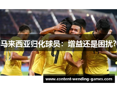 马来西亚归化球员：增益还是困扰？
