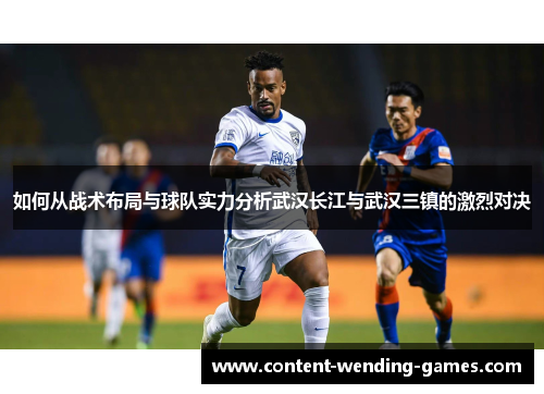 如何从战术布局与球队实力分析武汉长江与武汉三镇的激烈对决