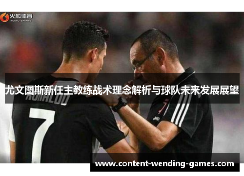 尤文图斯新任主教练战术理念解析与球队未来发展展望