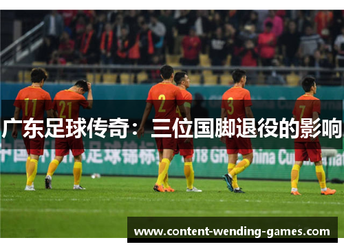 广东足球传奇：三位国脚退役的影响
