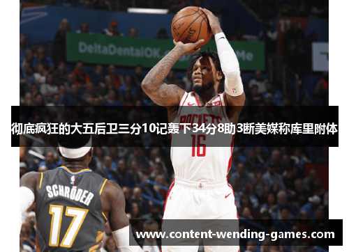 彻底疯狂的大五后卫三分10记轰下34分8助3断美媒称库里附体 彻底疯狂的大五后卫三分10记轰下34分8助3断美媒称库里附体