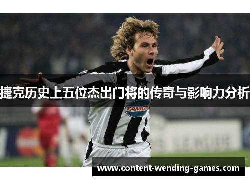 捷克历史上五位杰出门将的传奇与影响力分析 捷克历史上五位杰出门将的传奇与影响力分析