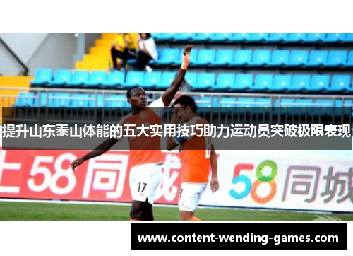 提升山东泰山体能的五大实用技巧助力运动员突破极限表现