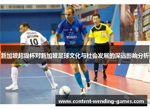 新加坡超级杯对新加坡足球文化与社会发展的深远影响分析