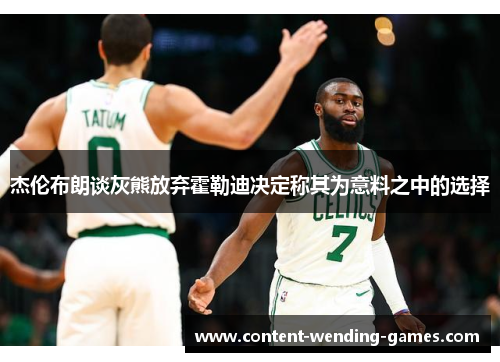 杰伦布朗谈灰熊放弃霍勒迪决定称其为意料之中的选择 杰伦布朗谈灰熊放弃霍勒迪决定称其为意料之中的选择