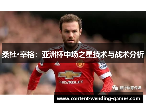 桑杜·辛格:亚洲杯中场之星技术与战术分析 桑杜·辛格:亚洲杯中场之星技术与战术分析