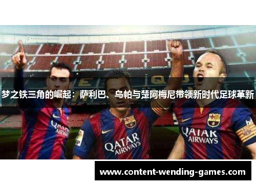梦之铁三角的崛起:萨利巴、乌帕与楚阿梅尼带领新时代足球革新 梦之铁三角的崛起:萨利巴、乌帕与楚阿梅尼带领新时代足球革新