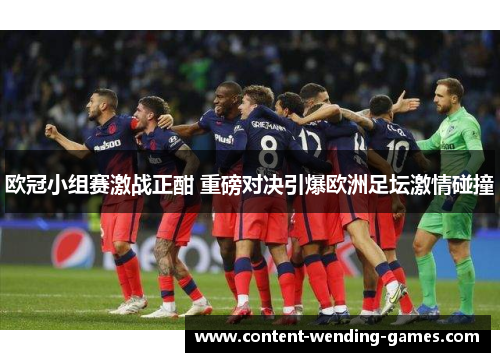 欧冠小组赛激战正酣 重磅对决引爆欧洲足坛激情碰撞 欧冠小组赛激战正酣 重磅对决引爆欧洲足坛激情碰撞