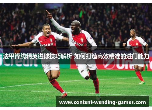 法甲锋线精英进球技巧解析 如何打造高效精准的进门能力