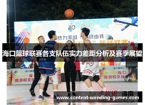 海口篮球联赛各支队伍实力差距分析及赛季展望