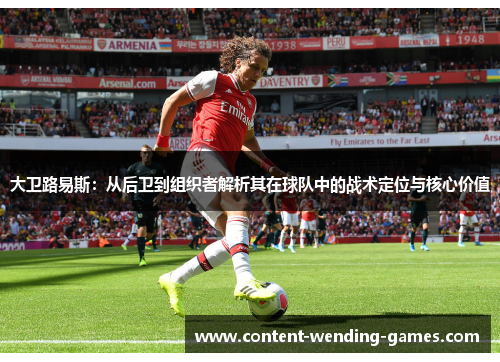 大卫路易斯：从后卫到组织者解析其在球队中的战术定位与核心价值