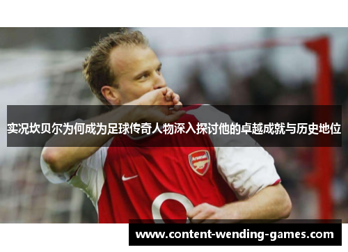 实况坎贝尔为何成为足球传奇人物深入探讨他的卓越成就与历史地位