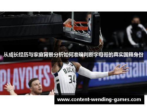 从成长经历与家庭背景分析如何准确判断字母哥的真实国籍身份