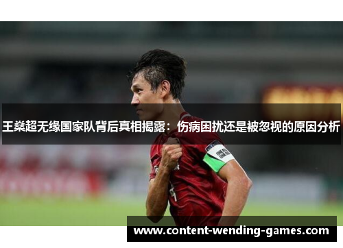 王燊超无缘国家队背后真相揭露：伤病困扰还是被忽视的原因分析