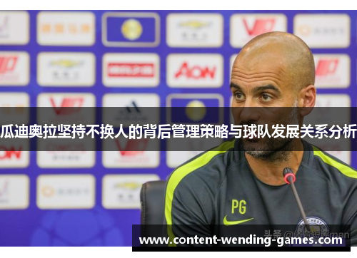 瓜迪奥拉坚持不换人的背后管理策略与球队发展关系分析