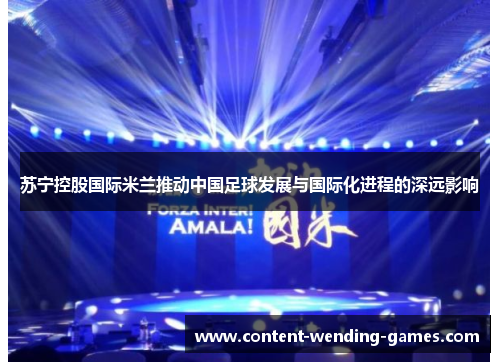 苏宁控股国际米兰推动中国足球发展与国际化进程的深远影响