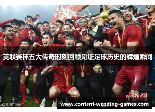 英联赛杯五大传奇时刻回顾见证足球历史的辉煌瞬间
