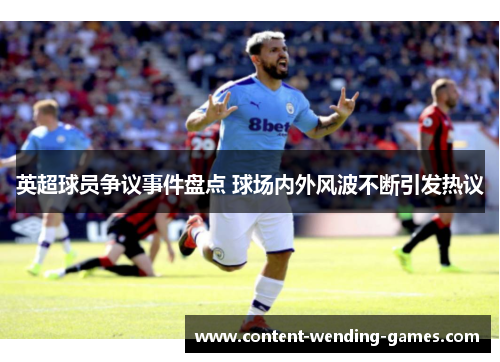 英超球员争议事件盘点 球场内外风波不断引发热议 英超球员争议事件盘点 球场内外风波不断引发热议