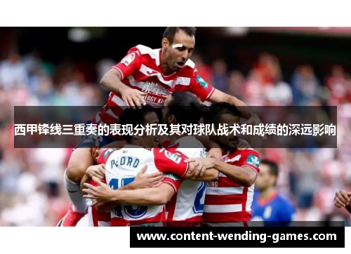 西甲锋线三重奏的表现分析及其对球队战术和成绩的深远影响