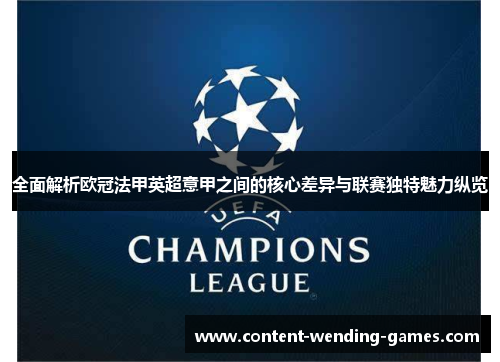 全面解析欧冠法甲英超意甲之间的核心差异与联赛独特魅力纵览 全面解析欧冠法甲英超意甲之间的核心差异与联赛独特魅力纵览