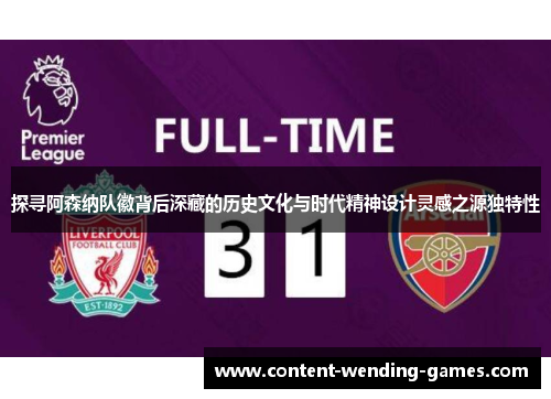 探寻阿森纳队徽背后深藏的历史文化与时代精神设计灵感之源独特性