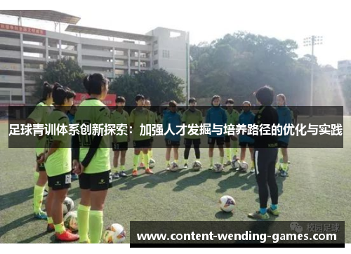 足球青训体系创新探索:加强人才发掘与培养路径的优化与实践 足球青训体系创新探索:加强人才发掘与培养路径的优化与实践