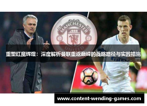 重塑红魔辉煌:深度解析曼联重返巅峰的战略路径与实践措施 重塑红魔辉煌:深度解析曼联重返巅峰的战略路径与实践措施