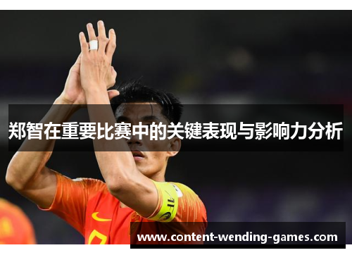 郑智在重要比赛中的关键表现与影响力分析 郑智在重要比赛中的关键表现与影响力分析