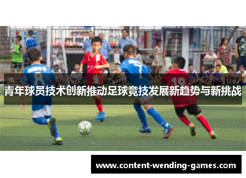 青年球员技术创新推动足球竞技发展新趋势与新挑战
