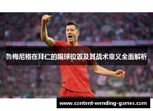 鲁梅尼格在拜仁的踢球位置及其战术意义全面解析