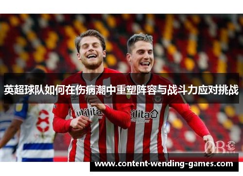 英超球队如何在伤病潮中重塑阵容与战斗力应对挑战