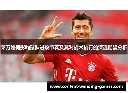 莱万如何影响球队进攻节奏及其对战术执行的深远期望分析 莱万如何影响球队进攻节奏及其对战术执行的深远期望分析
