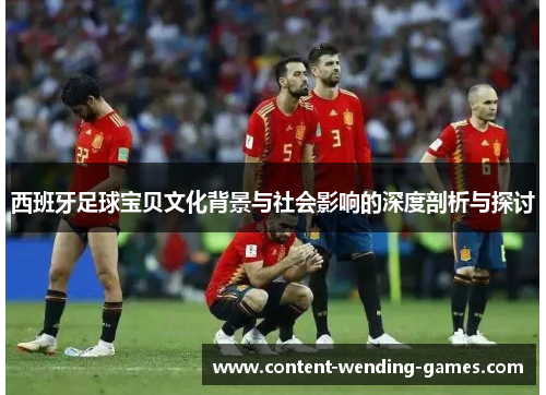 西班牙足球宝贝文化背景与社会影响的深度剖析与探讨