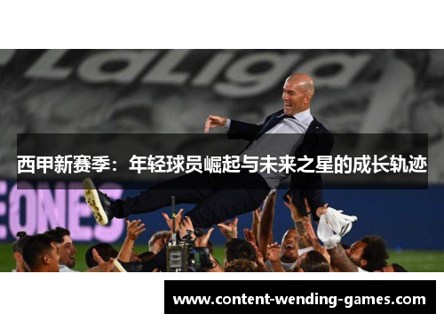 西甲新赛季：年轻球员崛起与未来之星的成长轨迹