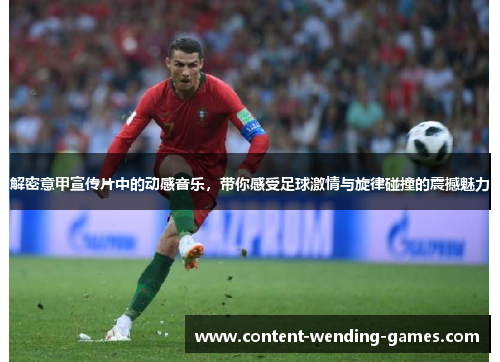 解密意甲宣传片中的动感音乐，带你感受足球激情与旋律碰撞的震撼魅力
