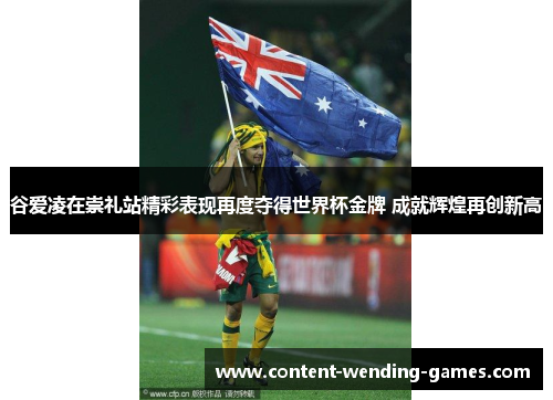 谷爱凌在崇礼站精彩表现再度夺得世界杯金牌 成就辉煌再创新高