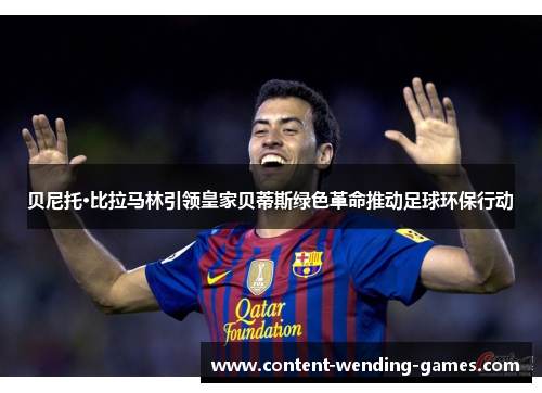 贝尼托·比拉马林引领皇家贝蒂斯绿色革命推动足球环保行动 贝尼托·比拉马林引领皇家贝蒂斯绿色革命推动足球环保行动
