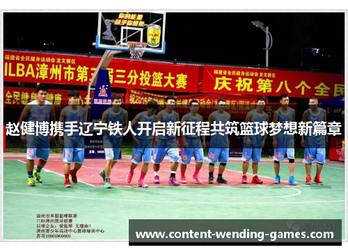 赵健博携手辽宁铁人开启新征程共筑篮球梦想新篇章