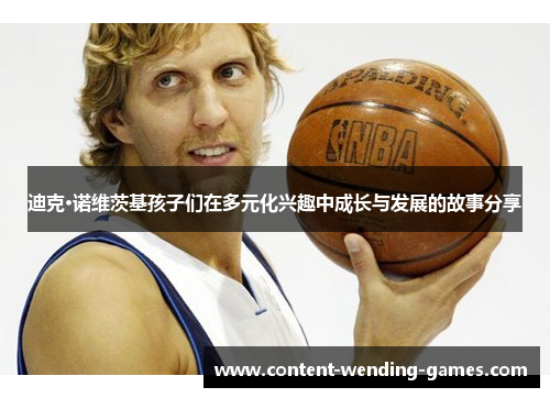 迪克·诺维茨基孩子们在多元化兴趣中成长与发展的故事分享 迪克·诺维茨基孩子们在多元化兴趣中成长与发展的故事分享