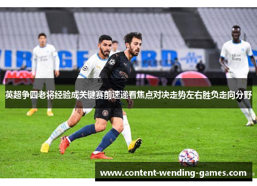英超争四老将经验成关键赛前速递看焦点对决走势左右胜负走向分野 英超争四老将经验成关键赛前速递看焦点对决走势左右胜负走向分野