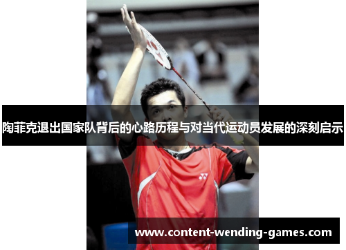 陶菲克退出国家队背后的心路历程与对当代运动员发展的深刻启示
