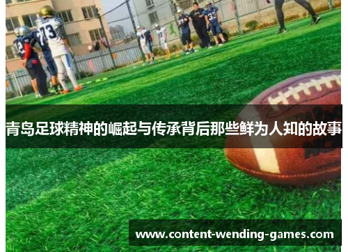 青岛足球精神的崛起与传承背后那些鲜为人知的故事
