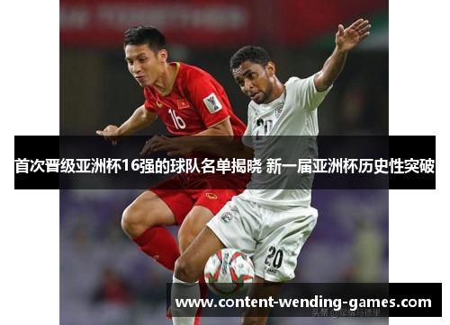 首次晋级亚洲杯16强的球队名单揭晓 新一届亚洲杯历史性突破 首次晋级亚洲杯16强的球队名单揭晓 新一届亚洲杯历史性突破