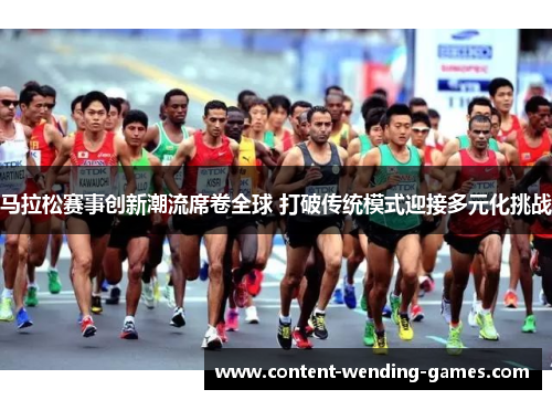 马拉松赛事创新潮流席卷全球 打破传统模式迎接多元化挑战