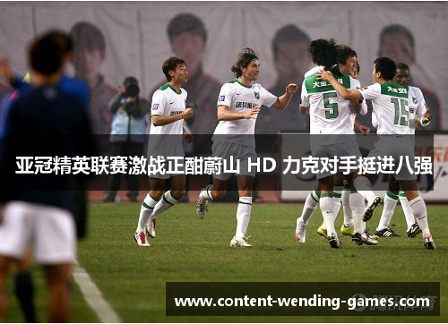 亚冠精英联赛激战正酣蔚山 HD 力克对手挺进八强