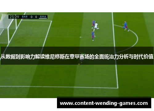 从数据到影响力解读维尼修斯在意甲赛场的全面统治力分析与时代价值