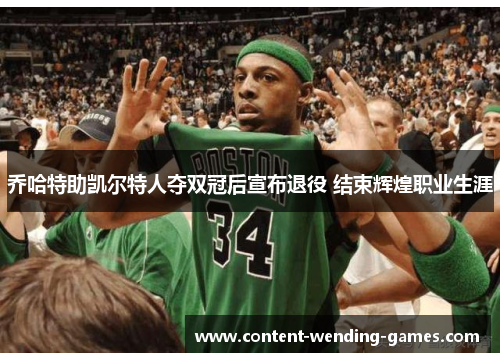 乔哈特助凯尔特人夺双冠后宣布退役 结束辉煌职业生涯