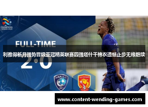 利雅得新月强势晋级亚冠精英联赛四强塔什干棉农遗憾止步无缘继续 利雅得新月强势晋级亚冠精英联赛四强塔什干棉农遗憾止步无缘继续